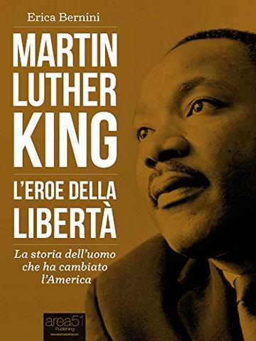 Martin Luther King. L’eroe della libertà: La storia dell’uomo che ha cambiato l’America